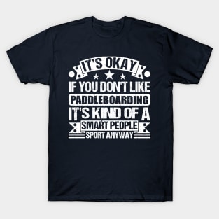 It's Okay If You Don't Like Paddleboarding It's Kind Of A Smart People Sports Anyway Paddleboarding Lover T-Shirt